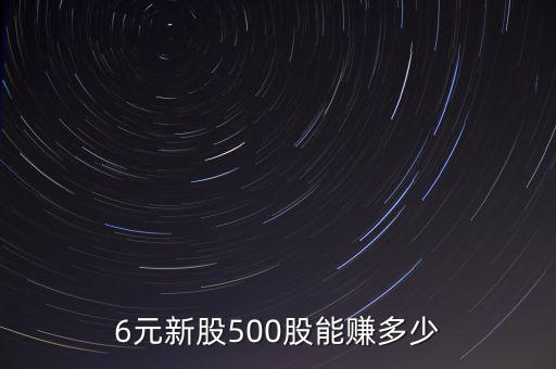 6元新股500股能賺多少