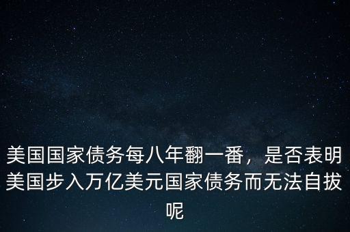 美國(guó)國(guó)家債務(wù)每八年翻一番，是否表明美國(guó)步入萬(wàn)億美元國(guó)家債務(wù)而無(wú)法自拔呢