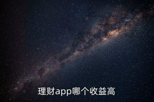 什么理財app收益高,現(xiàn)在哪個理財app的收益高