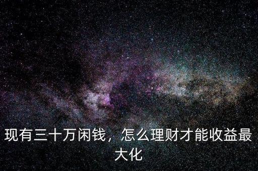 現有三十萬閑錢，怎么理財才能收益最大化