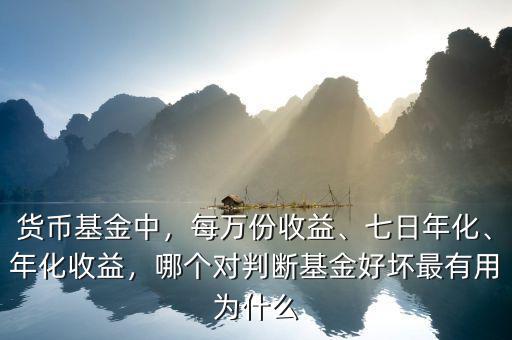 貨幣基金中，每萬份收益、七日年化、年化收益，哪個(gè)對判斷基金好壞最有用為什么