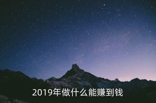 2019年做什么能賺到錢(qián)