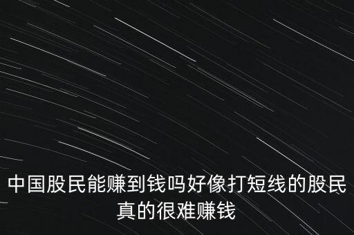 中國(guó)股民能賺到錢嗎好像打短線的股民真的很難賺錢