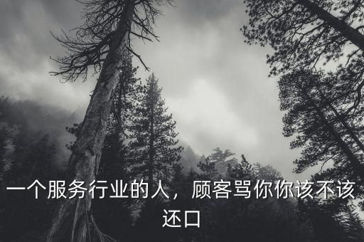 一個(gè)服務(wù)行業(yè)的人，顧客罵你你該不該還口