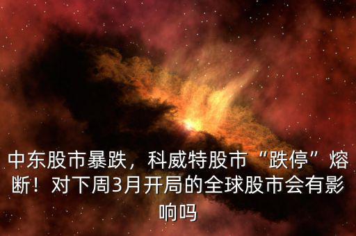 中東股市暴跌，科威特股市“跌?！比蹟?！對(duì)下周3月開(kāi)局的全球股市會(huì)有影響嗎