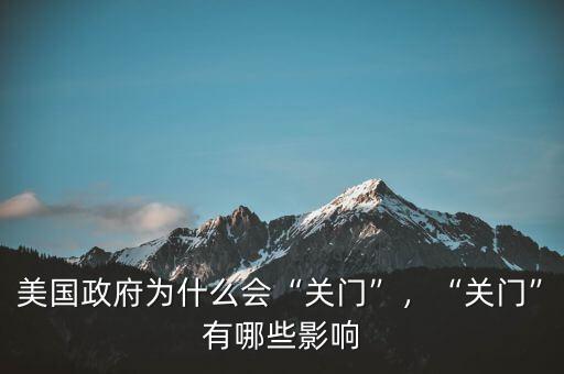 美國政府為什么會(huì)“關(guān)門”，“關(guān)門”有哪些影響
