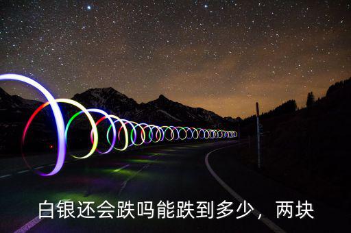 白銀還會跌嗎能跌到多少，兩塊