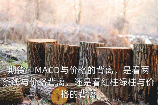 期貨中MACD與價(jià)格的背離，是看兩條線與價(jià)格背離，還是看紅柱綠柱與價(jià)格的背離