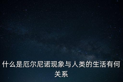 什么是厄爾尼諾現(xiàn)象與人類的生活有何關系