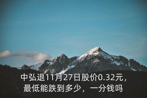 中弘退11月27日股價0.32元，最低能跌到多少，一分錢嗎