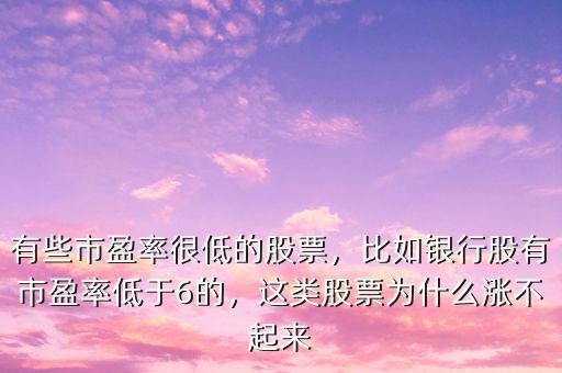 有些市盈率很低的股票，比如銀行股有市盈率低于6的，這類股票為什么漲不起來