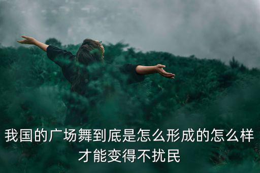 我國的廣場(chǎng)舞到底是怎么形成的怎么樣才能變得不擾民