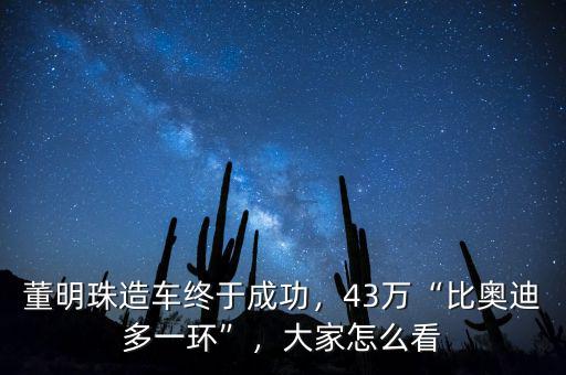 董明珠造車終于成功，43萬(wàn)“比奧迪多一環(huán)”，大家怎么看