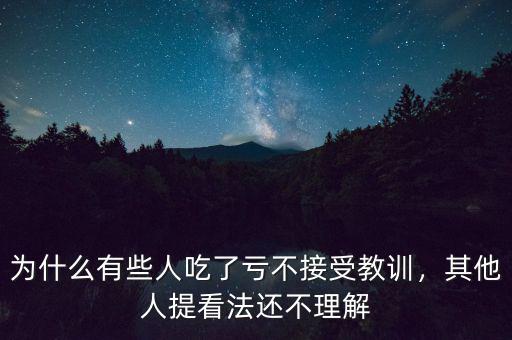 為什么有些人吃了虧不接受教訓(xùn)，其他人提看法還不理解