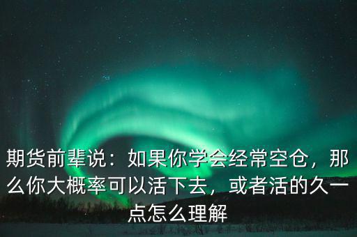 期貨前輩說：如果你學(xué)會經(jīng)?？諅}，那么你大概率可以活下去，或者活的久一點怎么理解