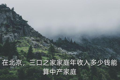 在北京，三口之家家庭年收入多少錢能算中產(chǎn)家庭