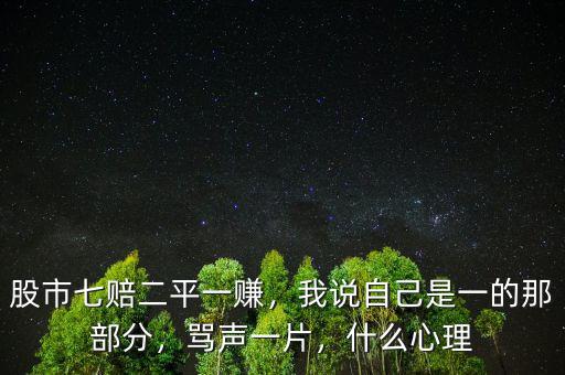 股市七賠二平一賺，我說自己是一的那部分，罵聲一片，什么心理