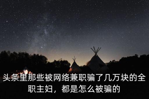 頭條里那些被網(wǎng)絡(luò)兼職騙了幾萬塊的全職主婦，都是怎么被騙的