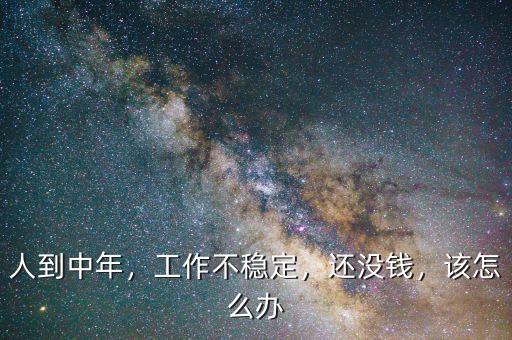 人到中年，工作不穩(wěn)定，還沒錢，該怎么辦