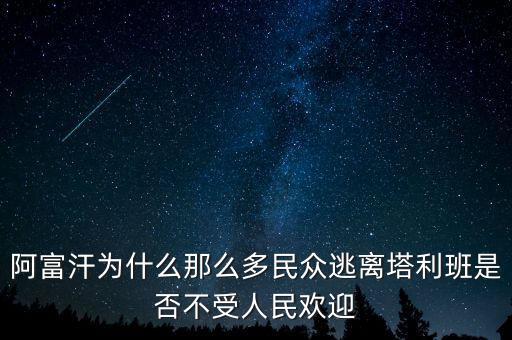 阿富汗為什么那么多民眾逃離塔利班是否不受人民歡迎