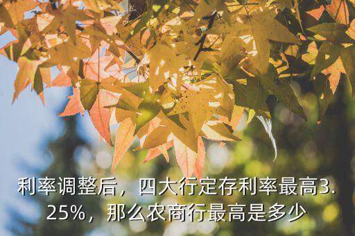 利率調(diào)整后，四大行定存利率最高3.25%，那么農(nóng)商行最高是多少