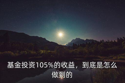 基金投資105%的收益，到底是怎么做到的