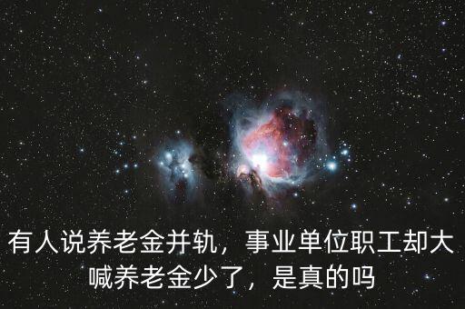 有人說養(yǎng)老金并軌，事業(yè)單位職工卻大喊養(yǎng)老金少了，是真的嗎