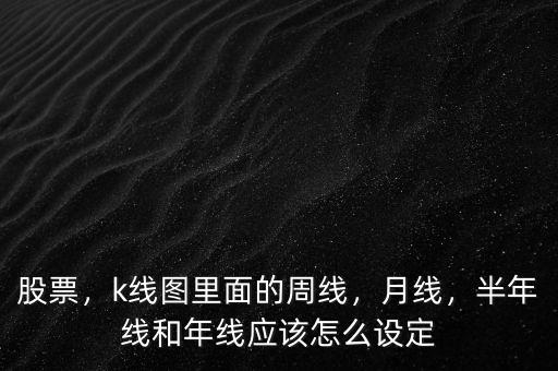 股票k線周線怎么看,半年線和年線應該怎么設(shè)定