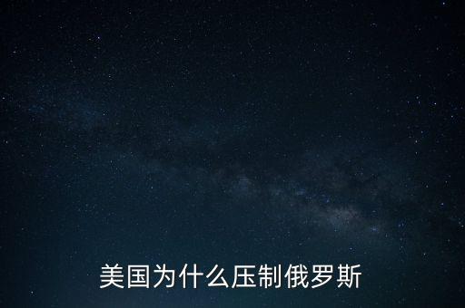 美國(guó)為什么打壓俄羅斯,美國(guó)的目的是什么