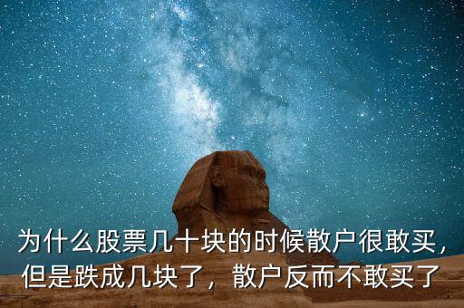 為什么股票幾十塊的時候散戶很敢買，但是跌成幾塊了，散戶反而不敢買了