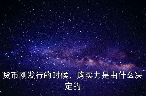 貨幣剛發(fā)行的時(shí)候，購(gòu)買(mǎi)力是由什么決定的