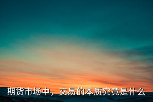 市場行為是什么,交易的本質(zhì)究竟是什么