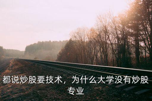 都說炒股要技術(shù)，為什么大學沒有炒股專業(yè)