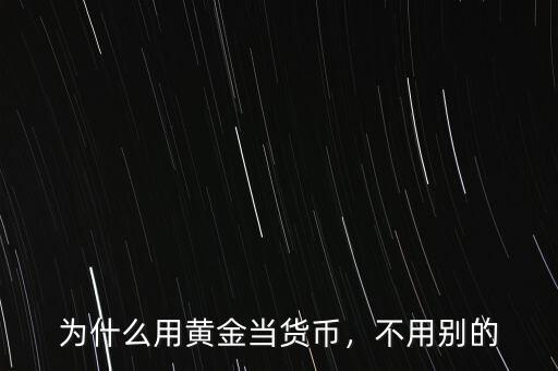 為什么用黃金當(dāng)貨幣，不用別的