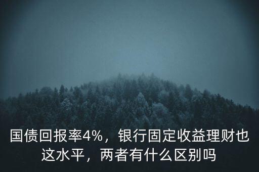 國債回報率4%，銀行固定收益理財也這水平，兩者有什么區(qū)別嗎