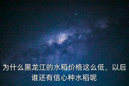 為什么黑龍江的水稻價(jià)格這么低，以后誰還有信心種水稻呢