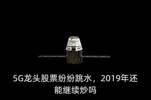 5G龍頭股票紛紛跳水，2019年還能繼續(xù)炒嗎