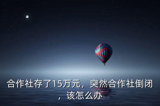 合作社存了15萬(wàn)元，突然合作社倒閉，該怎么辦