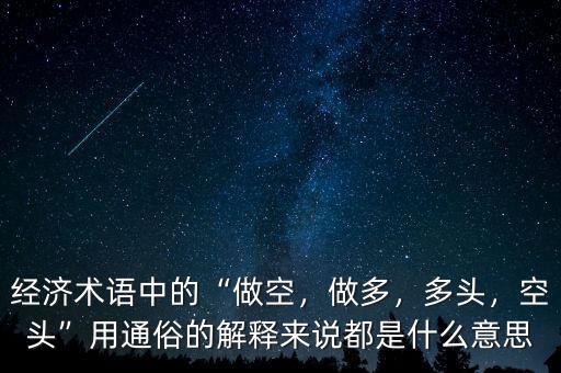 經(jīng)濟(jì)術(shù)語中的“做空，做多，多頭，空頭”用通俗的解釋來說都是什么意思