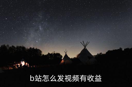 b站怎么賺錢(qián)的,b站怎么發(fā)視頻有收益