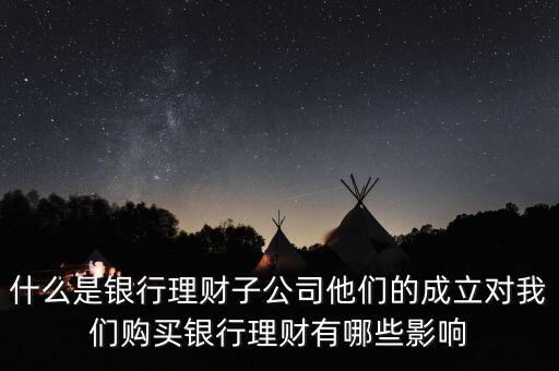 什么是銀行理財子公司他們的成立對我們購買銀行理財有哪些影響