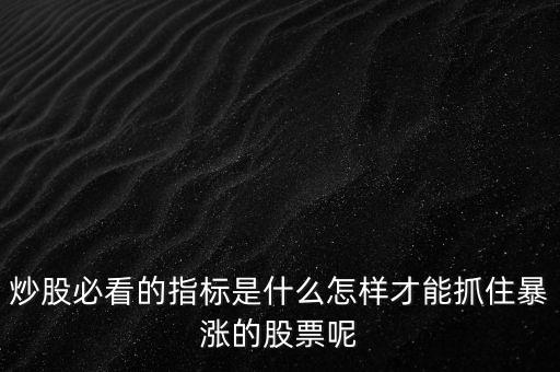 炒股必看的指標(biāo)是什么怎樣才能抓住暴漲的股票呢
