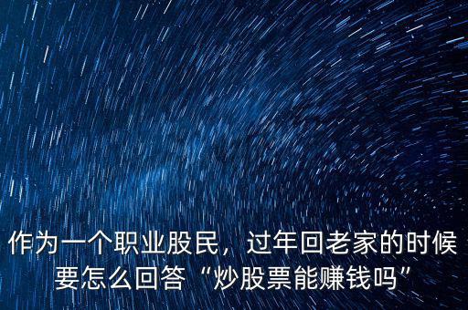 作為一個(gè)職業(yè)股民，過(guò)年回老家的時(shí)候要怎么回答“炒股票能賺錢嗎”