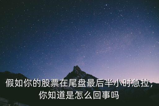 假如你的股票在尾盤最后半小時急拉，你知道是怎么回事嗎