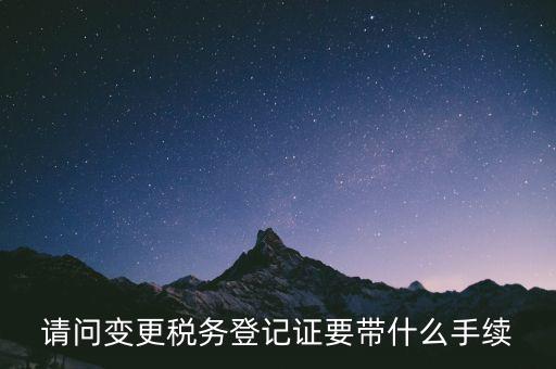 請問變更稅務(wù)登記證要帶什么手續(xù)