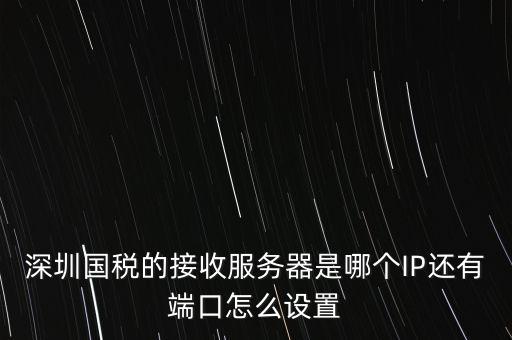 什么是深圳國稅服務(wù)器地址，深圳國稅的接收服務(wù)器是哪個IP還有端口怎么設(shè)置