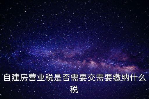 自建房營(yíng)業(yè)稅是否需要交需要繳納什么稅