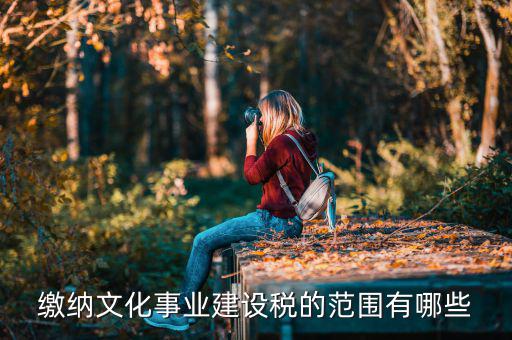 什么叫文化建設(shè)稅，繳納文化事業(yè)建設(shè)稅的范圍有哪些