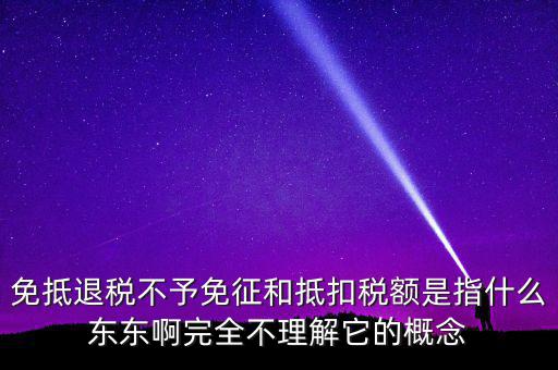 免抵退稅不予免征和抵扣稅額是指什么東東啊完全不理解它的概念