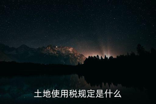 土地使用稅規(guī)定是什么